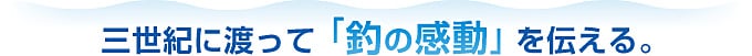 三世代に渡って「釣の感動」を伝える。